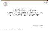 Centro de Estudios de las Finanzas Públicas REFORMA FISCAL ASPECTOS RELEVANTES DE LA VISITA A LA OCDE. Abril del 2007.