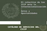 CATÁLOGO DE SERVICIOS DEL CICCP El colectivo de los ICCP ante la internacionalización: Retos y Oportunidades.