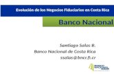 Santiago Salas B. Banco Nacional de Costa Rica ssalas@bncr.fi.cr Banco Nacional Evolución de los Negocios Fiduciarios en Costa Rica.