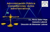 Administración Pública Competencias- Actos administrativos. Lic. Alexis Salas Vega Asesoría Laboral Dirección de Bienestar Laboral.