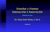 Enseñar y Formar Interacción e Innovación Método de Caso Dr. Hans Emil Klein, C.M.A. WACRA®