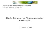 Charla: Estructura de Planes o proyectos ambientales Curso: Práctica Profesional Supervisada Carrera Gestión Ambiental Octubre del 2014.