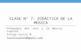 CLASE Nº 7: DIDÁCTICA DE LA MÚSICA Pedagogía del Jazz y la Música Popular Felipe Castro M. luisficastro@gmail.com.