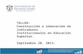 TALLER: Construcción e innovación de indicadores Institucionales en Educación Superior. Septiembre 20, 2013.