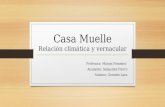 Casa Muelle Relación climática y vernacular Profesora: Manon Pommiez Ayudante: Sebastián Fierro Alumno: Gerardo Lara.