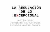 LA REGULACIÓN DE LO EXCEPCIONAL María Blanco Universidad CEU-San Pablo Instituto Juan de Mariana.
