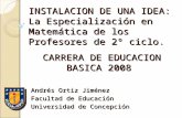 INSTALACION DE UNA IDEA: La Especialización en Matemática de los Profesores de 2º ciclo. Andrés Ortiz Jiménez Facultad de Educación Universidad de Concepción.
