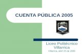 CUENTA PÚBLICA 2005 Liceo Politécnico Villarrica Villarrica, abril 25 de 2006.