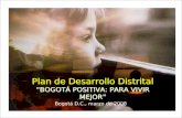 Plan de Desarrollo Distrital “BOGOTÁ POSITIVA: PARA VIVIR MEJOR” Plan de Desarrollo Distrital “BOGOTÁ POSITIVA: PARA VIVIR MEJOR” Bogotá D.C., marzo de.