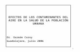 1 EFECTOS DE LOS CONTAMINANTES DEL AIRE EN LA SALUD DE LA POBLACIÓN URBANA Dr. Germán Corey Guadalajara, julio 2006.