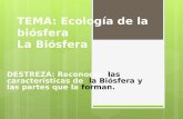 TEMA: Ecología de la biósfera La Biósfera DESTREZA: Reconocer las características de la Biósfera y las partes que la forman.