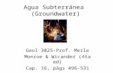 Agua Subterránea (Groundwater) Geol 3025-Prof. Merle Monroe & Wicander (4ta ed) Cap. 16, págs 496-531.