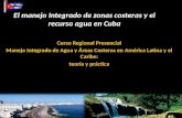 El manejo Integrado de zonas costeras y el recurso agua en Cuba Curso Regional Presencial Manejo Integrado de Agua y Áreas Costeras en América Latina y.