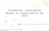 Retos para una formación innovadora: Calidad y Competitividad Madrid, 24 y 25 de noviembre de 2009 Formación innovadora desde la experiencia de IFES.