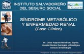 INSTITUTO SALVADOREÑO DEL SEGURO SOCIAL SÍNDROME METABÓLICO Y ENFERMEDAD RENAL (Caso Clínico) SÍNDROME METABÓLICO Y ENFERMEDAD RENAL (Caso Clínico) Dr.