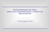 INTERCONEXION SIC-SING: VENTAJAS, DESVENTAJAS Y ASPECTOS RELEVANTES 22 de Agosto 2013.