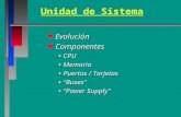 Unidad de Sistema n Evolución n Componentes CPUCPU MemoriaMemoria Puertos / TarjetasPuertos / Tarjetas “Buses”“Buses” “Power Supply”“Power Supply”