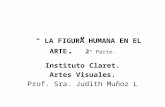“ LA FIGURA HUMANA EN EL ARTE.” 2 ª Parte. Instituto Claret. Artes Visuales. Prof. Sra. Judith Muñoz L.
