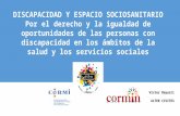 DISCAPACIDAD Y ESPACIO SOCIOSANITARIO Por el derecho y la igualdad de oportunidades de las personas con discapacidad en los ámbitos de la salud y los servicios.