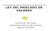 LEY DEL MERCADO DE VALORES Clemente del Valle Superintendencia de Valores Agosto de 2005.
