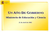 1 U N A ÑO D E G OBIERNO Ministerio de Educación y Ciencia 25 de abril de 2005.