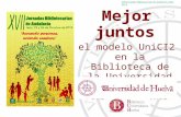 XVII Jornadas Bibliotecarias de Andalucía. Jaén, 2013 Mejor juntos el modelo UniCI2 en la Biblioteca de la Universidad de Huelva Pedro Gómez Gómez.