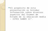 El propósito de esta presentación es brindar información sobre diversos aspectos del Examen de Estado de la educación media – ICFES SABER 11°.