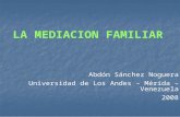 LA MEDIACION FAMILIAR Abdón Sánchez Noguera Universidad de Los Andes – Mérida – Venezuela 2008.