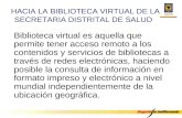 HACIA LA BIBLIOTECA VIRTUAL DE LA SECRETARIA DISTRITAL DE SALUD Biblioteca virtual es aquella que permite tener acceso remoto a los contenidos y servicios.