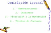 Legislación Laboral 1.- Remuneraciones 2.- Descansos 3.- Protección a la Maternidad 4.- Término de Contrato.