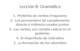 Lección 8: Gramática 1.Pretérito de verbos irregulares 2.Los pronombres de complemento directo e indirecto usados juntos 3.Los verbos con cambio radical.