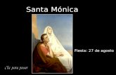 Santa Mónica Fiesta: 27 de agosto Mónica significa: "dedicada a la oración y a la vida espiritual". Patrona de las mujeres casadas y modelo de las madres.