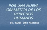 POR UNA NUEVA GRAMÁTICA DE LOS DERECHOS HUMANOS DR. MARIO CRUZ MARTÍNEZ 1 1.