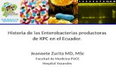Historia de las Enterobacterias productoras de KPC en el Ecuador. Jeannete Zurita MD, MSc Facultad de Medicina PUCE Hospital Vozandes.
