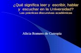 ¿Qué significa leer y escribir, hablar y escuchar en la Universidad? Las prácticas discursivas académicas Alicia Romero de Cutropia.
