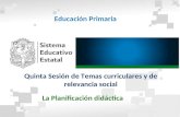 Educación Primaria Quinta Sesión de Temas curriculares y de relevancia social La Planificación didáctica.