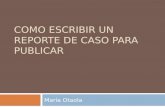 COMO ESCRIBIR UN REPORTE DE CASO PARA PUBLICAR María Otaola.
