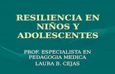 RESILIENCIA EN NIÑOS Y ADOLESCENTES PROF. ESPECIALISTA EN PEDAGOGIA MEDICA LAURA B. CEJAS.