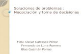 Soluciones de problemas : Negociación y toma de decisiones FDO. Oscar Carrasco Pérez Fernando de Luna Romero Blas Guzmán Porras.