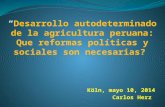 “Desarrollo autodeterminado de la agricultura peruana: Que reformas políticas y sociales son necesarias? Köln, mayo 10, 2014 Carlos Herz.