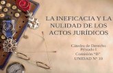 LA INEFICACIA Y LA NULIDAD DE LOS ACTOS JURÍDICOS Cátedra de Derecho Privado I Comisión “B” UNIDAD Nº 10.