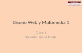 Diseño Web y Multimedia 1 Clase 1 Docente: Josué Fortis.