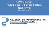 Propuesta Carrera Profesional Docente Colegio de Profesores de Chile A.G. Departamento de Educación y Perfeccionamiento Noviembre 2014.
