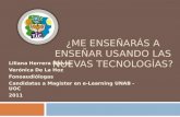 ¿ME ENSEÑARÁS A ENSEÑAR USANDO LAS NUEVAS TECNOLOGÍAS? Liliana Herrera Nieves Verónica De La Hoz Fonoaudiólogas Candidatas a Magister en e-Learning UNAB.