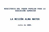 MINISTERIO DEL PODER POPULAR PARA LA EDUCACIÓN SUPERIOR LA MISIÓN ALMA MATER Julio de 2009.