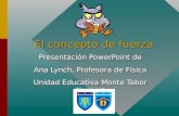 El concepto de fuerza Presentación PowerPoint de Ana Lynch, Profesora de Física Unidad Educativa Monte Tabor Nazaret Presentación PowerPoint de Ana Lynch,