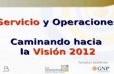 Servicio y Operaciones Caminando hacia la Visión 2012 Tonatiuh Gutiérrez.