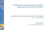 Planificación con enfoque de resultados: elaboración de un Plan de Trabajo FONDO CHILE CONTRA EL HAMBRE Y LA POBREZA 3ra Convocatoria PNUD Chile 11 de.