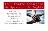 LSHS Comité Consejero de Aprendiz de Inglés Padres y maestros/as TRABAJANDO JUNTOS para ayudar a los estudiantes.
