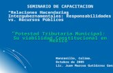 SEMINARIO DE CAPACITACION “Relaciones Hacendarias Intergubernamentales: Responsabilidades vs. Recursos Públicos” “ Potestad Tributaria Municipal: Su viabilidad.